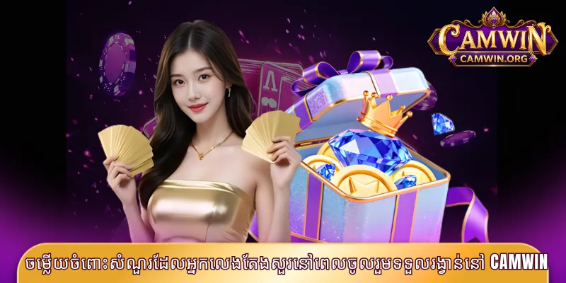 ចម្លើយចំពោះសំណួរដែលអ្នកលេងតែងសួរនៅពេលចូលរួមទទួលរង្វាន់នៅ CAMWIN