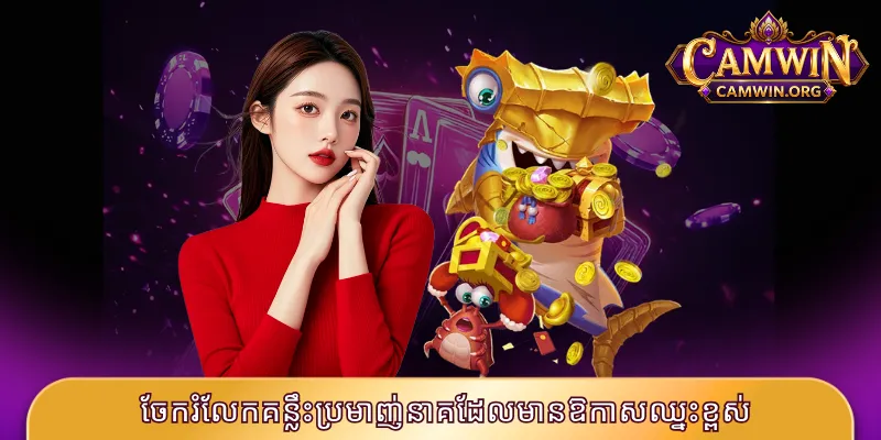 បាញ់ត្រីនាគ CAMWIN - ប្រមាញ់ត្រីរំភើបឈ្នះ Jackpotធំ 3 ចែករំលែកគន្លឹះប្រមាញ់នាគដែលមានឱកាសឈ្នះខ្ពស់