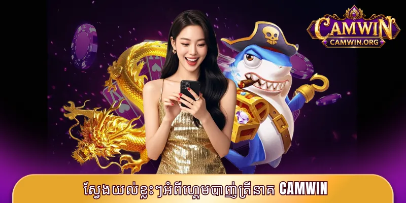 បាញ់ត្រីនាគ CAMWIN - ប្រមាញ់ត្រីរំភើបឈ្នះ Jackpotធំ 2 ស្វែងយល់ខ្លះៗអំពីហ្គេមបាញ់ត្រីនាគ CAMWIN